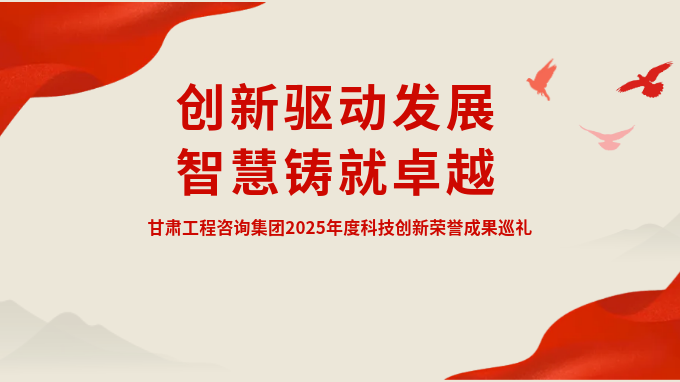 創(chuàng)新驅動發(fā)展 智慧鑄就卓越——甘肅工程咨詢集團2025年度科技創(chuàng)新榮譽成果巡禮